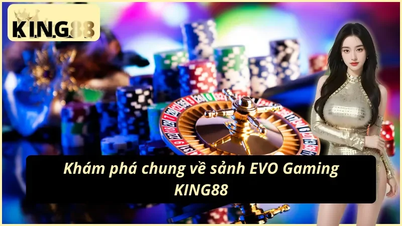Khám phá tất tần tật về sảnh EVO Gaming KING88
